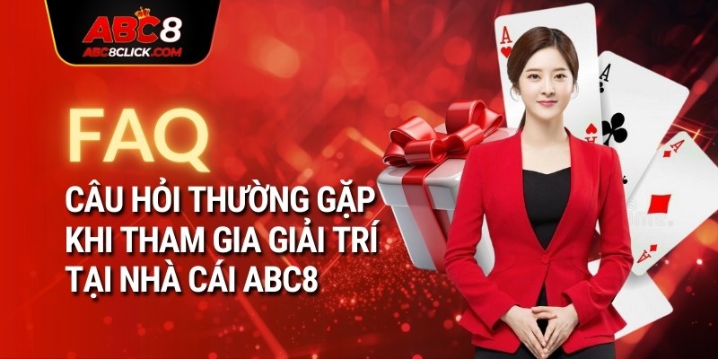 FAQ - Câu hỏi thường gặp khi tham gia giải trí tại nhà cái ABC8